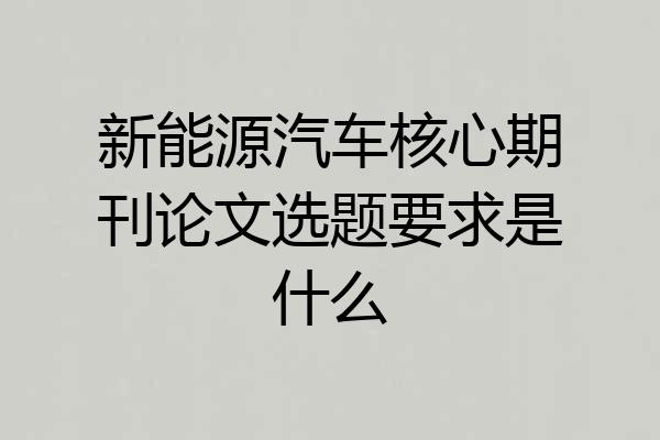 新能源汽车核心期刊论文选题要求是什么