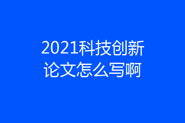 2021科技创新论文怎么写啊