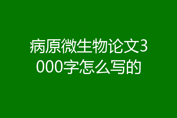 病原微生物论文3000字怎么写的