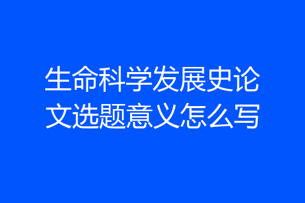 生命科学发展史论文选题意义怎么写