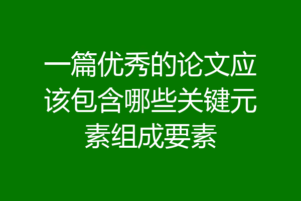 一篇优秀的论文应该包含哪些关键元素组成要素