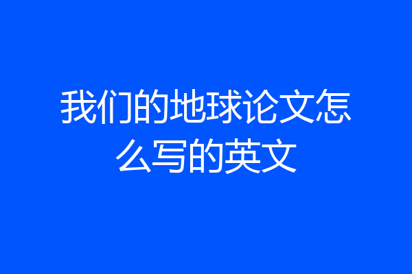 我们的地球论文怎么写的英文