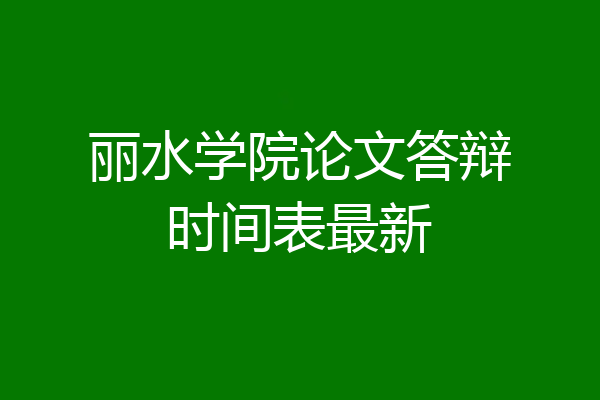 丽水学院论文答辩时间表最新