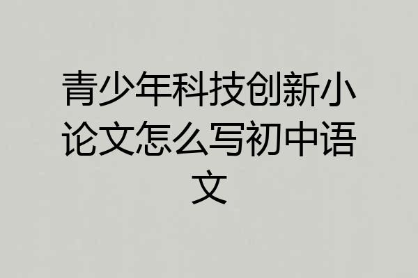 青少年科技创新小论文怎么写初中语文
