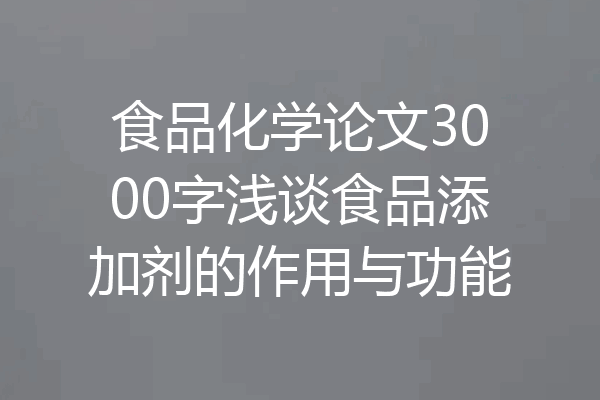 食品化学论文3000字浅谈食品添加剂的作用与功能