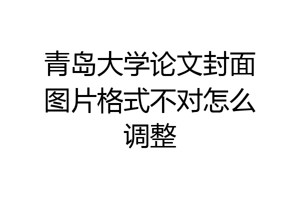 青岛大学论文封面图片格式不对怎么调整