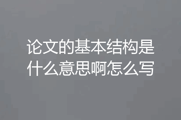 论文的基本结构是什么意思啊怎么写