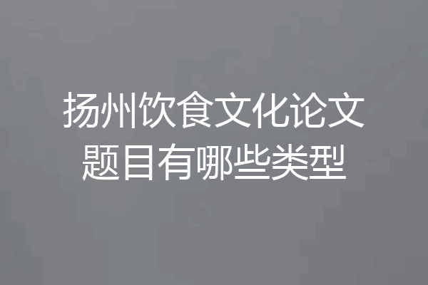 扬州饮食文化论文题目有哪些类型