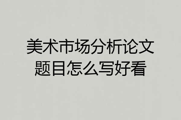 美术市场分析论文题目怎么写好看