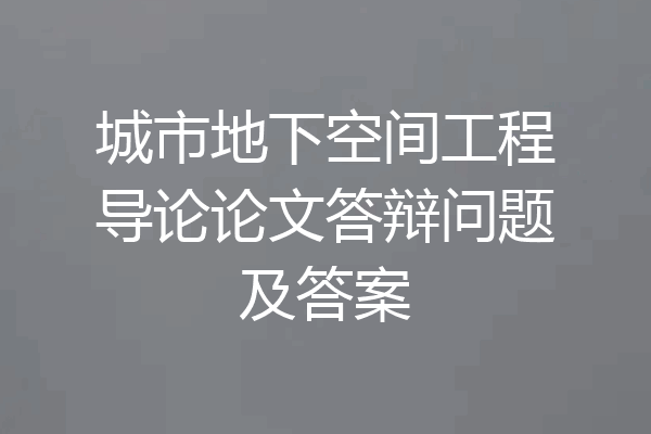 城市地下空间工程导论论文答辩问题及答案
