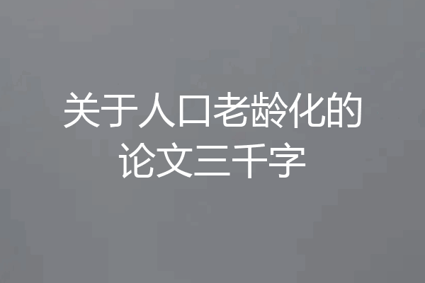 关于人口老龄化的论文三千字