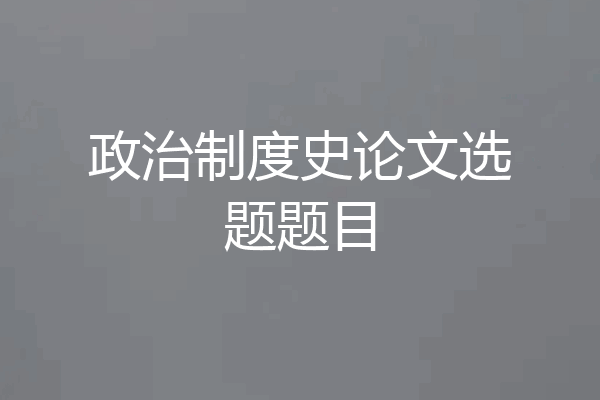 政治制度史论文选题题目