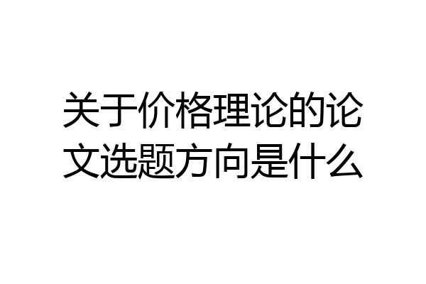 关于价格理论的论文选题方向是什么