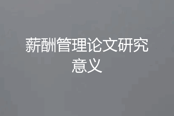 薪酬管理论文研究意义