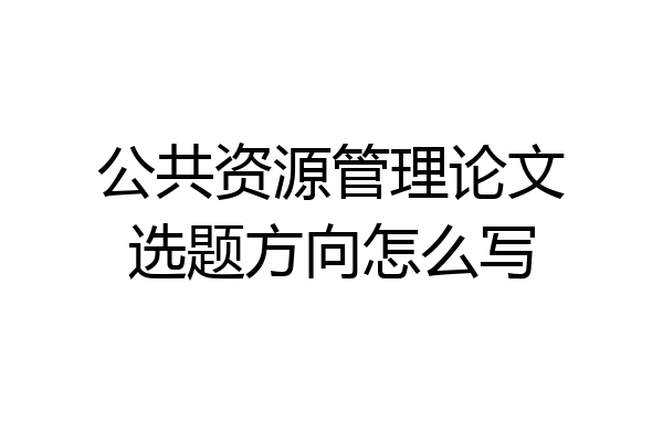 公共资源管理论文选题方向怎么写