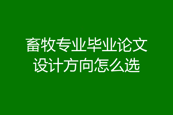 畜牧专业毕业论文设计方向怎么选