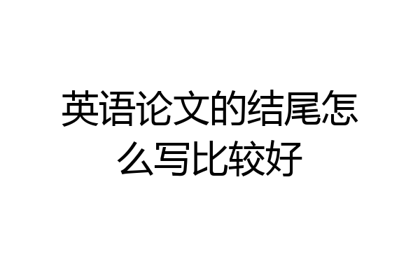 英语论文的结尾怎么写比较好