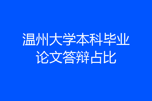 温州大学本科毕业论文答辩占比
