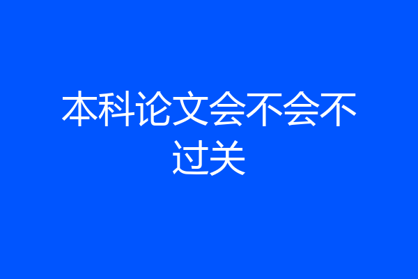 本科论文会不会不过关