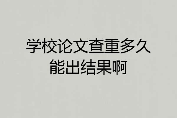 学校论文查重多久能出结果啊