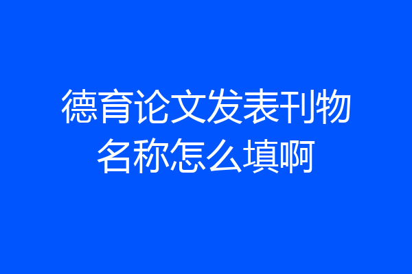 德育论文发表刊物名称怎么填啊