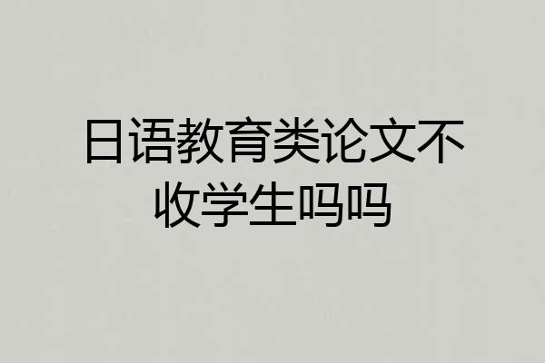 日语教育类论文不收学生吗吗