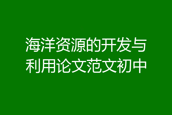 海洋资源的开发与利用论文范文初中