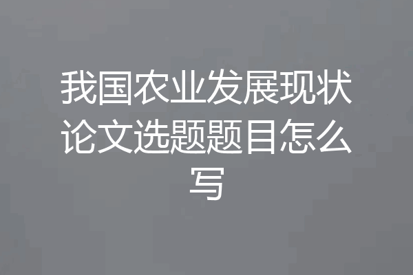 我国农业发展现状论文选题题目怎么写