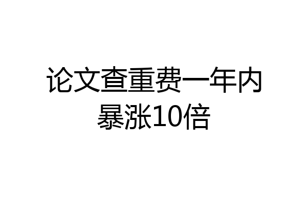 论文查重费一年内暴涨10倍