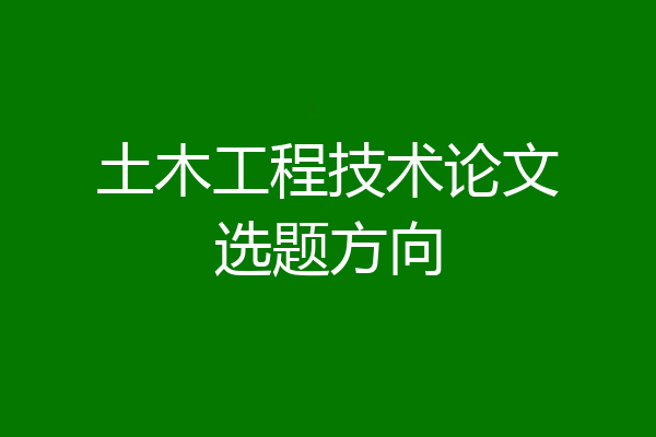 土木工程技术论文选题方向