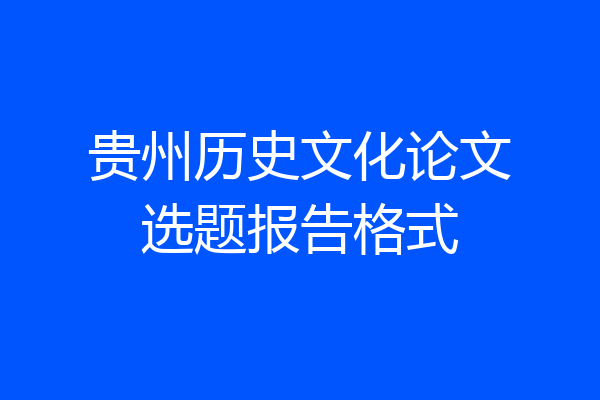 贵州历史文化论文选题报告格式