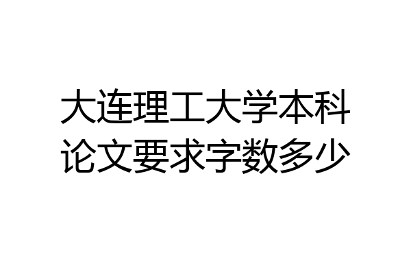 大连理工大学本科论文要求字数多少