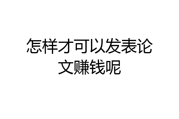 怎样才可以发表论文赚钱呢