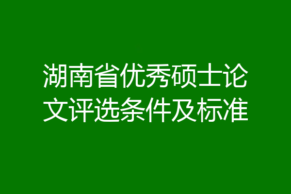 湖南省优秀硕士论文评选条件及标准