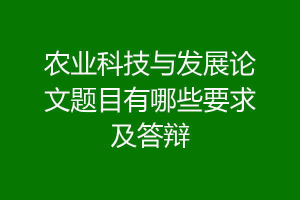 农业科技与发展论文题目有哪些要求及答辩