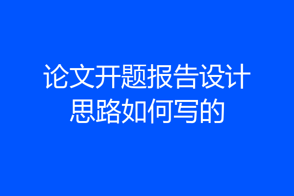 论文开题报告设计思路如何写的