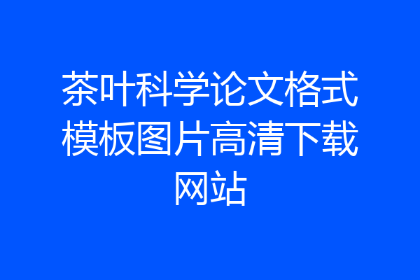 茶叶科学论文格式模板图片高清下载网站