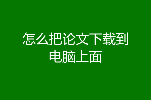 怎么把论文下载到电脑上面