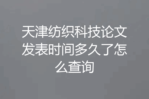 天津纺织科技论文发表时间多久了怎么查询