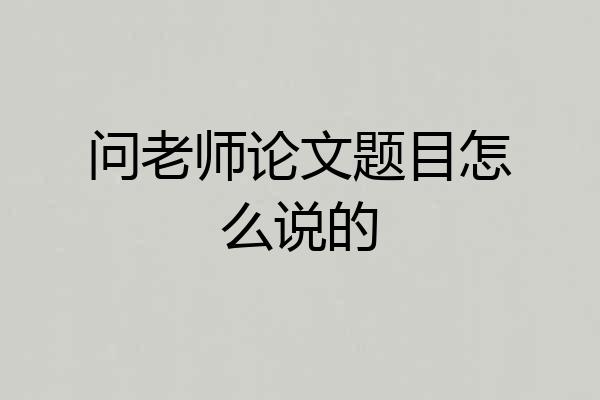 问老师论文题目怎么说的