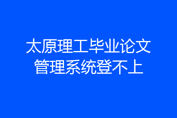 太原理工毕业论文管理系统登不上