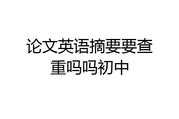 论文英语摘要要查重吗吗初中