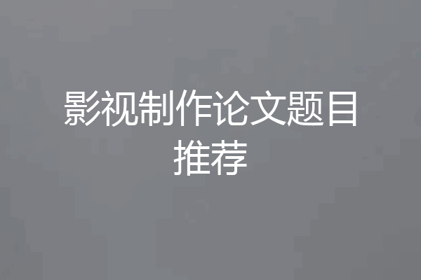 影视制作论文题目推荐