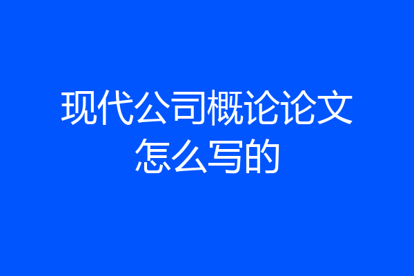 现代公司概论论文怎么写的