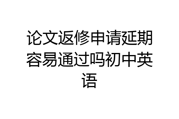 论文返修申请延期容易通过吗初中英语