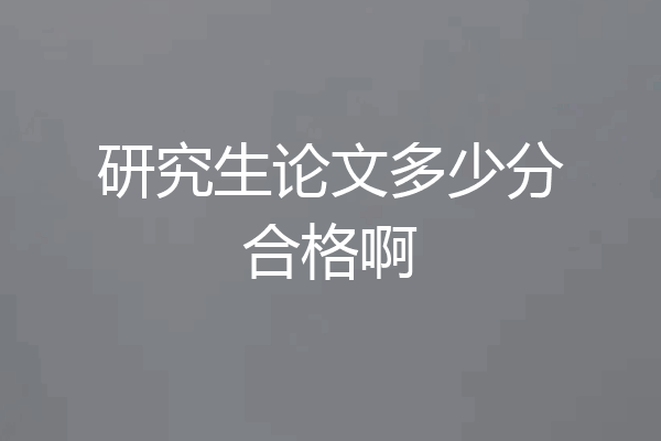 研究生论文多少分合格啊