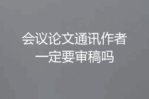会议论文通讯作者一定要审稿吗