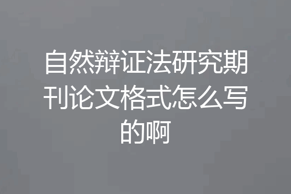 自然辩证法研究期刊论文格式怎么写的啊