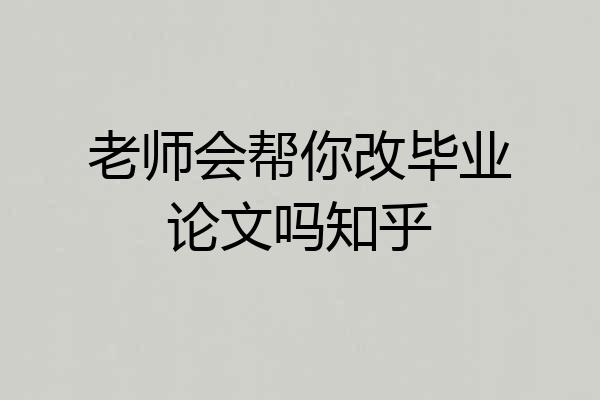 老师会帮你改毕业论文吗知乎