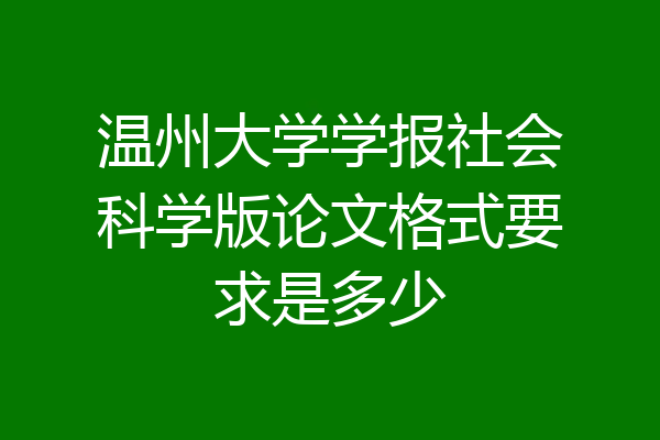 温州大学学报社会科学版论文格式要求是多少